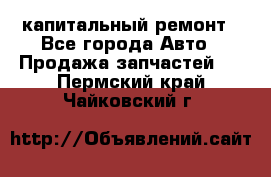 капитальный ремонт - Все города Авто » Продажа запчастей   . Пермский край,Чайковский г.